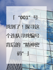 “001”号找到了！探寻这个连队寻找编号背后的“精神密码”