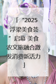 “2025 浮梁美食荟”启幕 美食农文旅融合激发消费新活力