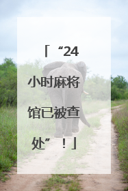 “24小时麻将馆已被查处”！