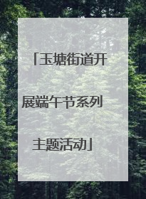 玉塘街道开展端午节系列主题活动