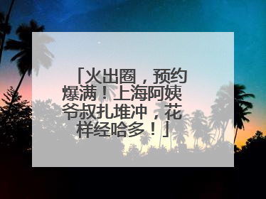 火出圈，预约爆满！上海阿姨爷叔扎堆冲，花样经哈多！