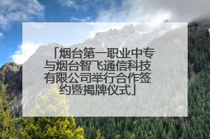 烟台第一职业中专与烟台智飞通信科技有限公司举行合作签约暨揭牌仪式