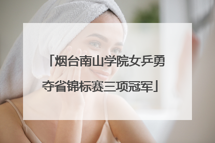 烟台南山学院女乒勇夺省锦标赛三项冠军