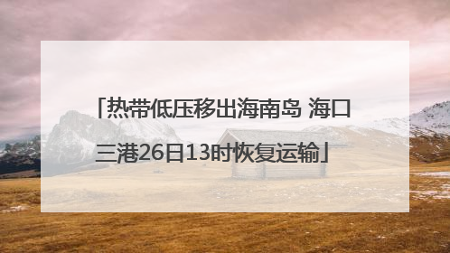 热带低压移出海南岛 海口三港26日13时恢复运输