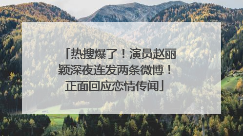 热搜爆了！演员赵丽颖深夜连发两条微博！正面回应恋情传闻
