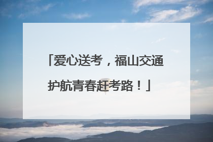 爱心送考，福山交通护航青春赶考路！