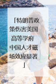 特朗普政策伤害美国高等学府 中国人才磁场效应显著