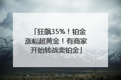 狂飙35%！铂金涨幅超黄金！有商家开始转战卖铂金