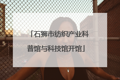石狮市纺织产业科普馆与科技馆开馆