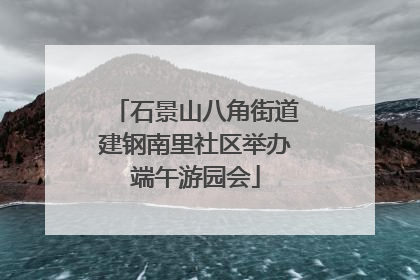 石景山八角街道建钢南里社区举办端午游园会