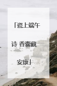 瓷上端午诗 香囊藏安康
