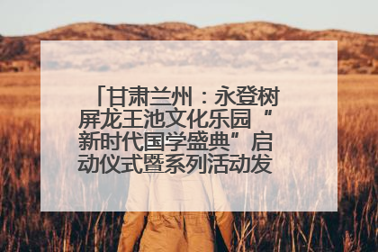 甘肃兰州：永登树屏龙王池文化乐园“新时代国学盛典”启动仪式暨系列活动发布会成功举办
