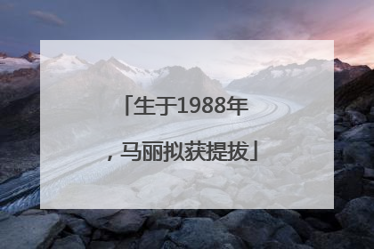 生于1988年，马丽拟获提拔