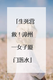 生死营救！漳州一女子厦门落水