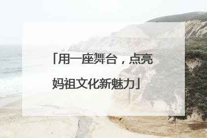 用一座舞台，点亮妈祖文化新魅力