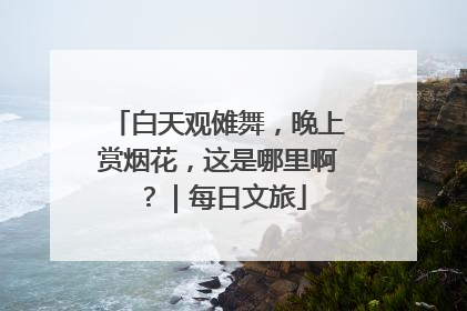 白天观傩舞，晚上赏烟花，这是哪里啊？｜每日文旅