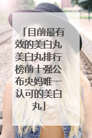 目前最有效的美白丸美白丸排行榜前十强公布央妈唯一认可的美白丸