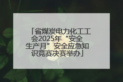 省煤炭电力化工工会2025年“安全生产月”安全应急知识竞赛决赛举办