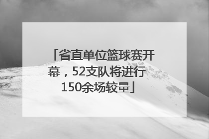 省直单位篮球赛开幕，52支队将进行150余场较量