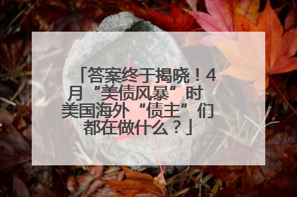 答案终于揭晓！4月“美债风暴”时 美国海外“债主”们都在做什么？
