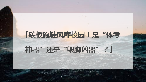 碳板跑鞋风靡校园！是“体考神器”还是“毁脚凶器”？