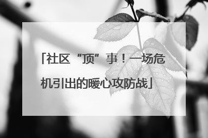 社区“顶”事！一场危机引出的暖心攻防战