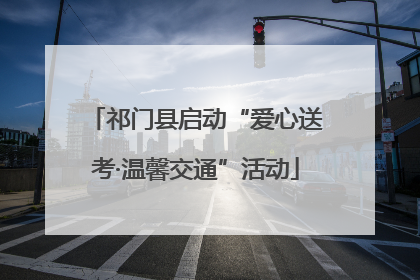 祁门县启动“爱心送考·温馨交通”活动
