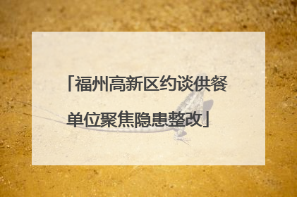 福州高新区约谈供餐单位聚焦隐患整改