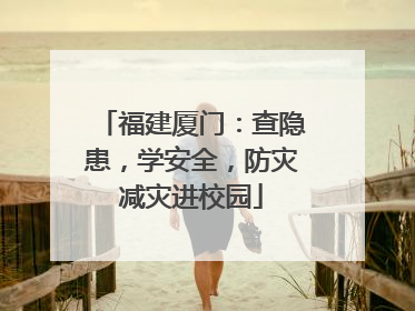 福建厦门：查隐患，学安全，防灾减灾进校园