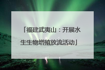 福建武夷山：开展水生生物增殖放流活动