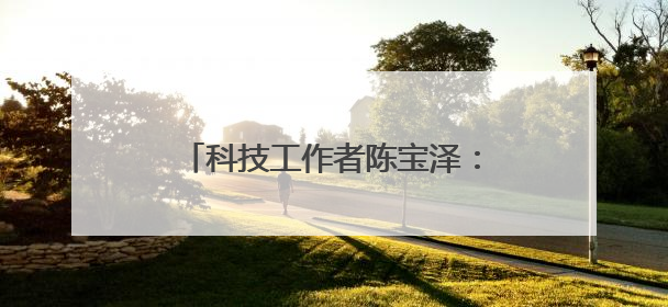 科技工作者陈宝泽：不负韶华 勇当新时代科研“追梦者”