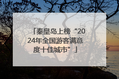 秦皇岛上榜“2024年全国游客满意度十佳城市”