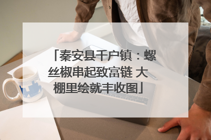 秦安县千户镇：螺丝椒串起致富链 大棚里绘就丰收图