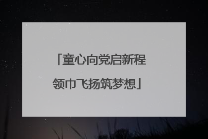 童心向党启新程 领巾飞扬筑梦想