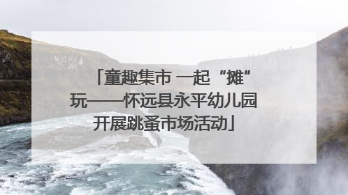 童趣集市 一起“摊”玩——怀远县永平幼儿园开展跳蚤市场活动