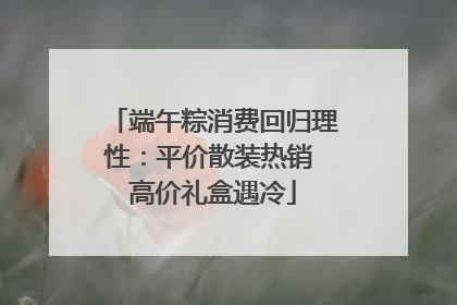 端午粽消费回归理性：平价散装热销 高价礼盒遇冷