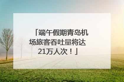 端午假期青岛机场旅客吞吐量将达21万人次！