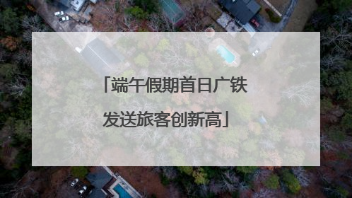 端午假期首日广铁发送旅客创新高