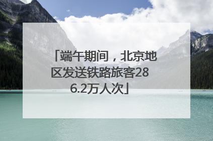 端午期间，北京地区发送铁路旅客286.2万人次