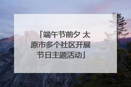 端午节前夕 太原市多个社区开展节日主题活动