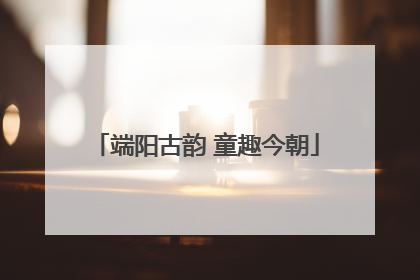 端阳古韵 童趣今朝