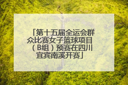 第十五届全运会群众比赛女子篮球项目（B组）预赛在四川宜宾南溪开赛