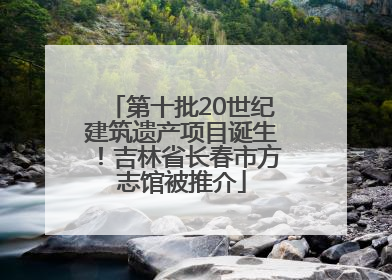 第十批20世纪建筑遗产项目诞生！吉林省长春市方志馆被推介