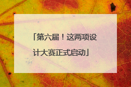 第六届！这两项设计大赛正式启动