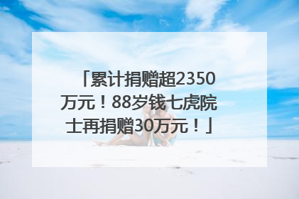 累计捐赠超2350万元！88岁钱七虎院士再捐赠30万元！