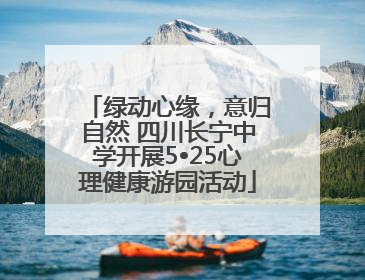 绿动心缘，意归自然 四川长宁中学开展5•25心理健康游园活动