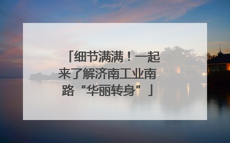 细节满满！一起来了解济南工业南路“华丽转身”