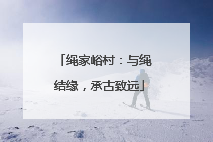 绳家峪村：与绳结缘，承古致远