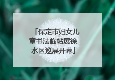 保定市妇女儿童书法临帖展徐水区巡展开幕
