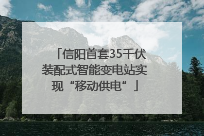 信阳首套35千伏装配式智能变电站实现“移动供电”